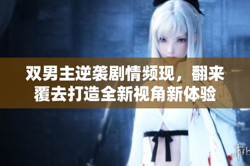 双男主逆袭剧情频现，翻来覆去打造全新视角新体验