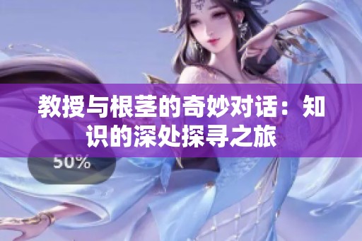 教授与根茎的奇妙对话：知识的深处探寻之旅