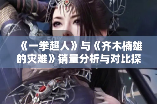《一拳超人》与《齐木楠雄的灾难》销量分析与对比探讨