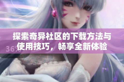 探索奇异社区的下载方法与使用技巧，畅享全新体验