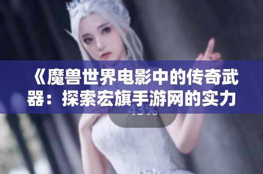 《魔兽世界电影中的传奇武器：探索宏旗手游网的实力与魅力》