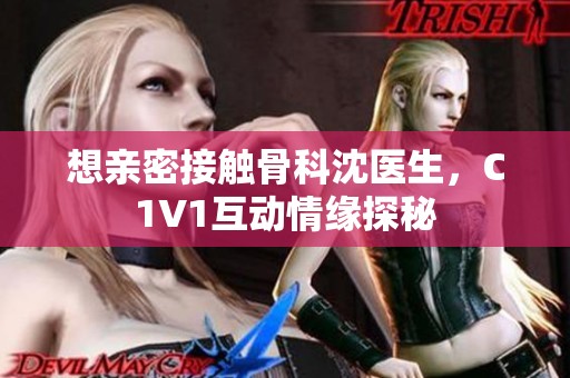 想亲密接触骨科沈医生，C1V1互动情缘探秘