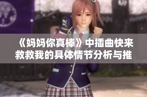《妈妈你真棒》中插曲快来救救我的具体情节分析与推荐
