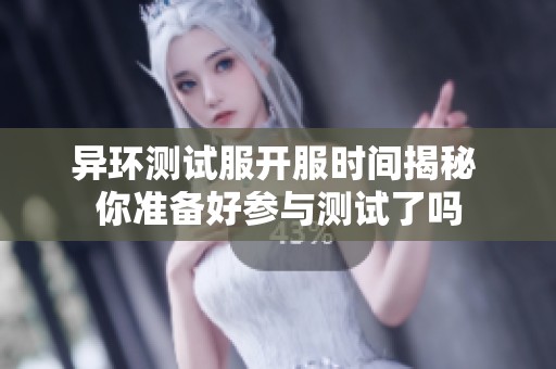 异环测试服开服时间揭秘 你准备好参与测试了吗