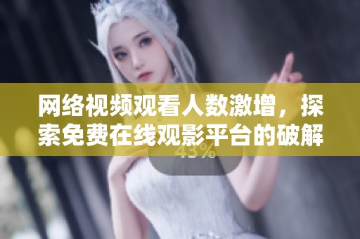 网络视频观看人数激增，探索免费在线观影平台的破解版选择