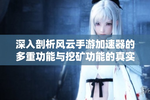 深入剖析风云手游加速器的多重功能与挖矿功能的真实情况