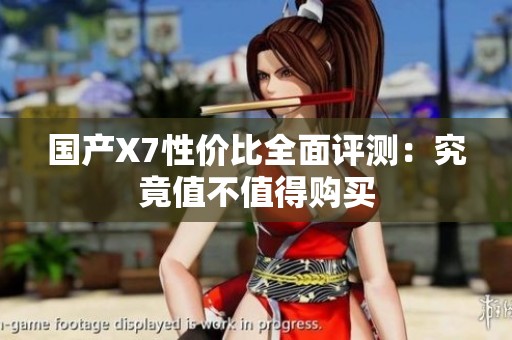 国产X7性价比全面评测：究竟值不值得购买