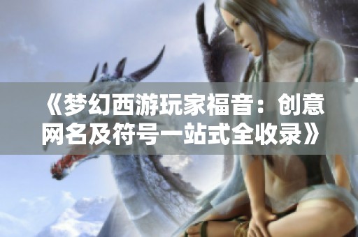 《梦幻西游玩家福音：创意网名及符号一站式全收录》