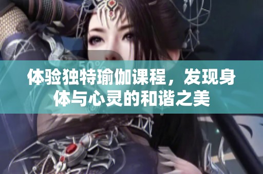 体验独特瑜伽课程，发现身体与心灵的和谐之美
