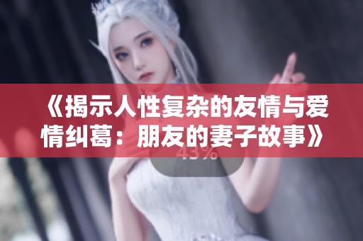 《揭示人性复杂的友情与爱情纠葛：朋友的妻子故事》