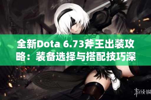 全新Dota 6.73斧王出装攻略：装备选择与搭配技巧深度解析
