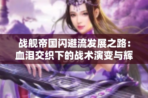 战舰帝国闪避流发展之路：血泪交织下的战术演变与辉煌成就