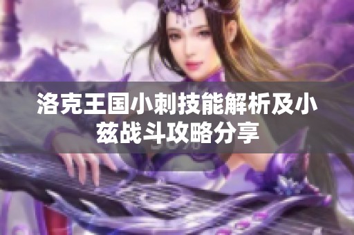洛克王国小刺技能解析及小兹战斗攻略分享