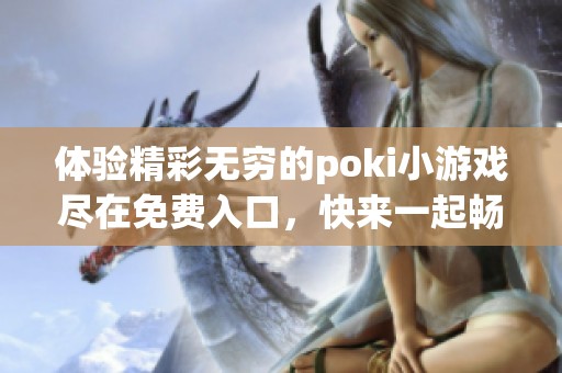 体验精彩无穷的poki小游戏尽在免费入口，快来一起畅玩吧！