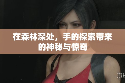 在森林深处，手的探索带来的神秘与惊奇