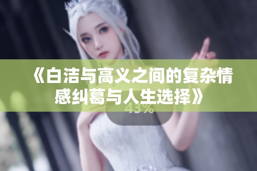 《白洁与高义之间的复杂情感纠葛与人生选择》