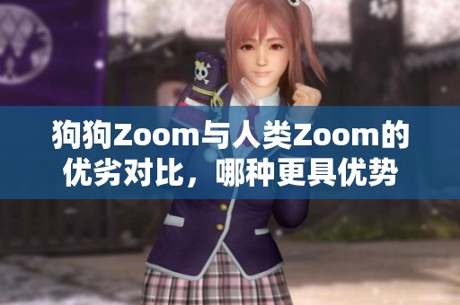 狗狗Zoom与人类Zoom的优劣对比，哪种更具优势