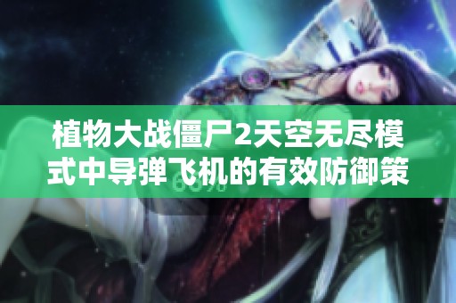 植物大战僵尸2天空无尽模式中导弹飞机的有效防御策略分析