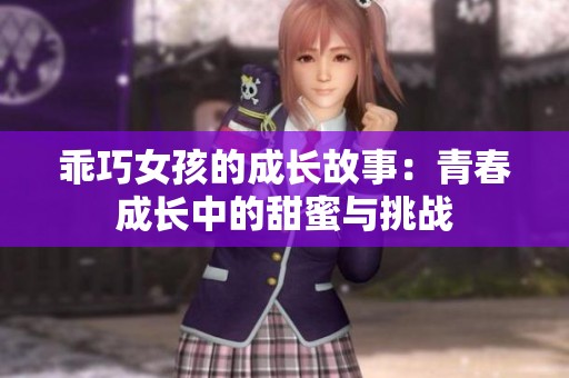 乖巧女孩的成长故事：青春成长中的甜蜜与挑战