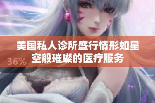 美国私人诊所盛行情形如星空般璀璨的医疗服务