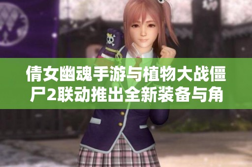 倩女幽魂手游与植物大战僵尸2联动推出全新装备与角色体验