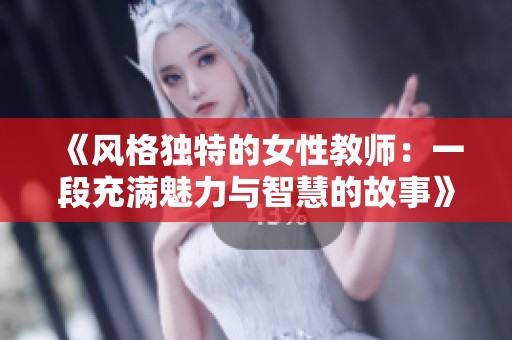 《风格独特的女性教师：一段充满魅力与智慧的故事》