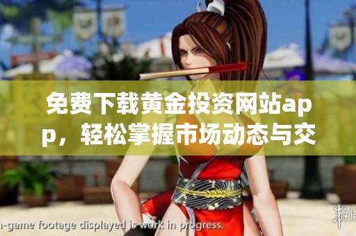 免费下载黄金投资网站app，轻松掌握市场动态与交易技巧