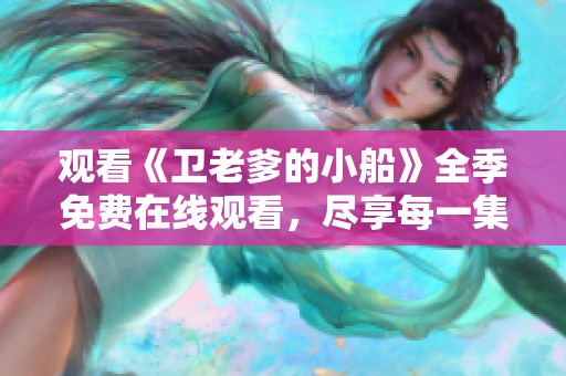 观看《卫老爹的小船》全季免费在线观看，尽享每一集精彩内容