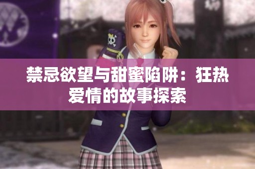 禁忌欲望与甜蜜陷阱：狂热爱情的故事探索