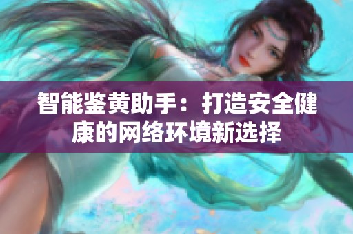 智能鉴黄助手：打造安全健康的网络环境新选择