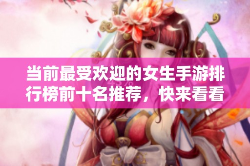 当前最受欢迎的女生手游排行榜前十名推荐，快来看看吧