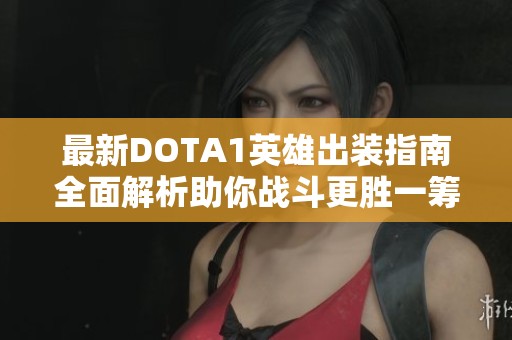 最新DOTA1英雄出装指南全面解析助你战斗更胜一筹