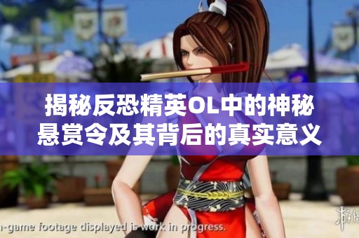 揭秘反恐精英OL中的神秘悬赏令及其背后的真实意义与影响