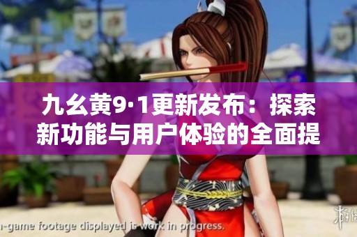 九幺黄9·1更新发布：探索新功能与用户体验的全面提升