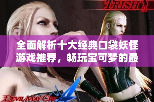 全面解析十大经典口袋妖怪游戏推荐，畅玩宝可梦的最佳选择