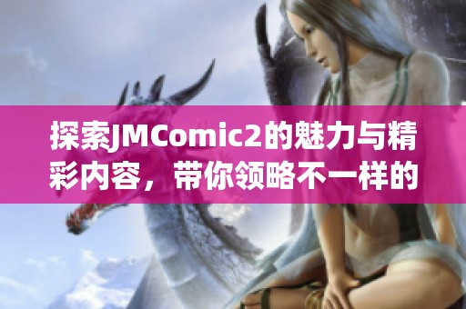 探索JMComic2的魅力与精彩内容，带你领略不一样的漫画世界
