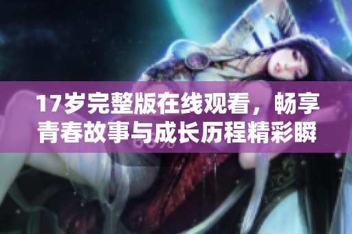 17岁完整版在线观看，畅享青春故事与成长历程精彩瞬间