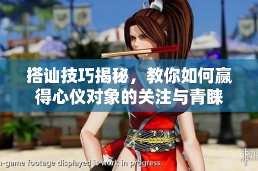 搭讪技巧揭秘，教你如何赢得心仪对象的关注与青睐