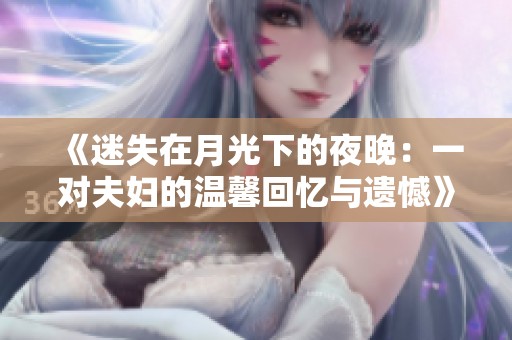 《迷失在月光下的夜晚：一对夫妇的温馨回忆与遗憾》