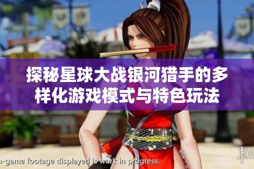 探秘星球大战银河猎手的多样化游戏模式与特色玩法
