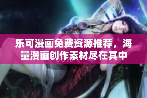 乐可漫画免费资源推荐，海量漫画创作素材尽在其中