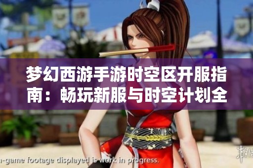 梦幻西游手游时空区开服指南：畅玩新服与时空计划全攻略