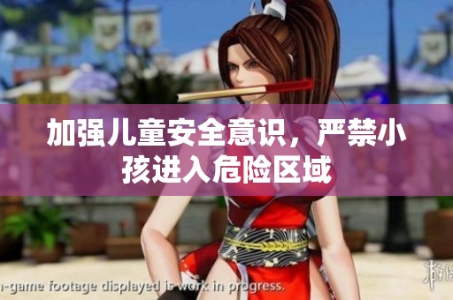 加强儿童安全意识，严禁小孩进入危险区域