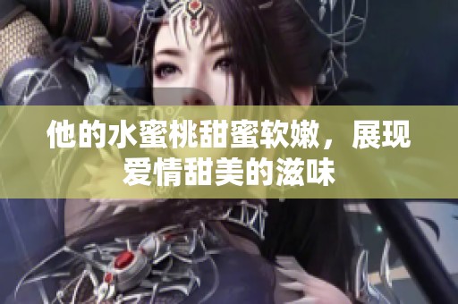 他的水蜜桃甜蜜软嫩，展现爱情甜美的滋味