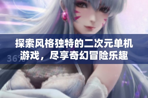 探索风格独特的二次元单机游戏，尽享奇幻冒险乐趣