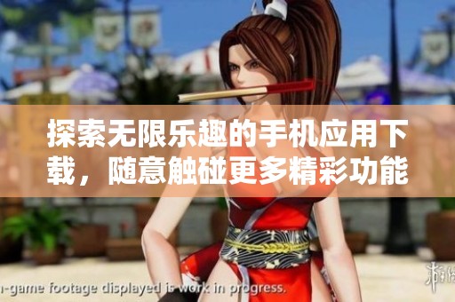探索无限乐趣的手机应用下载，随意触碰更多精彩功能