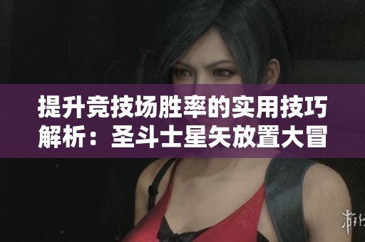 提升竞技场胜率的实用技巧解析：圣斗士星矢放置大冒险攻略