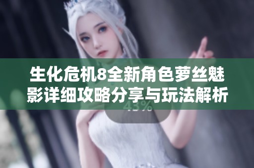 生化危机8全新角色萝丝魅影详细攻略分享与玩法解析