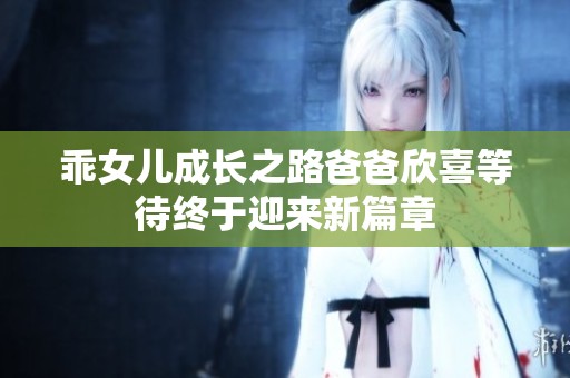 乖女儿成长之路爸爸欣喜等待终于迎来新篇章