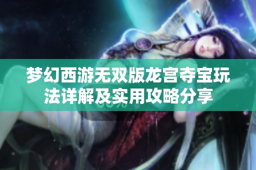 梦幻西游无双版龙宫夺宝玩法详解及实用攻略分享